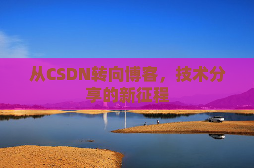 从CSDN转向博客，技术分享的新征程