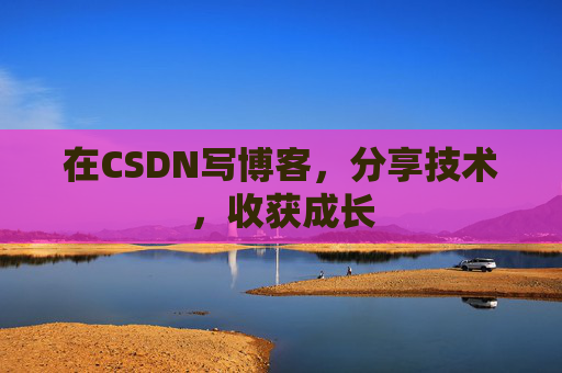 在CSDN写博客，分享技术，收获成长